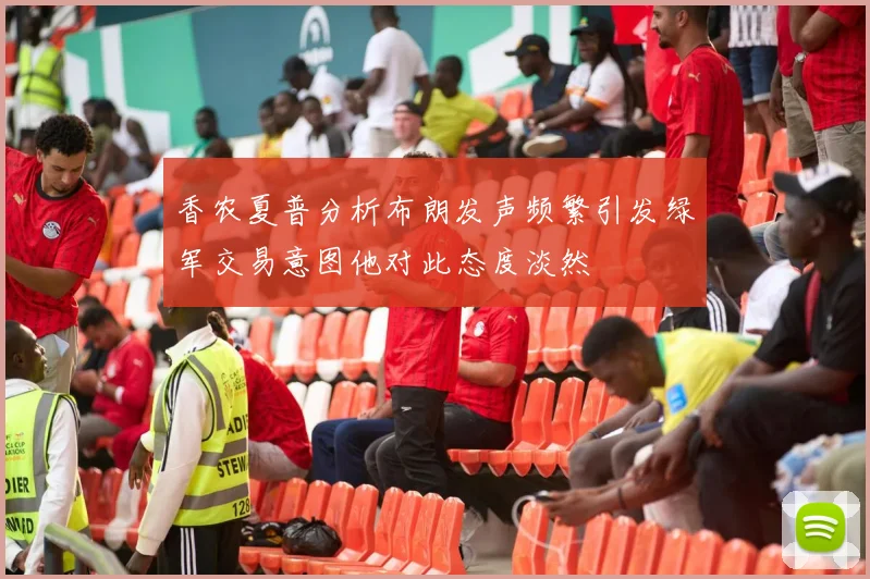 香农夏普分析布朗发声频繁引发绿军交易意图他对此态度淡然