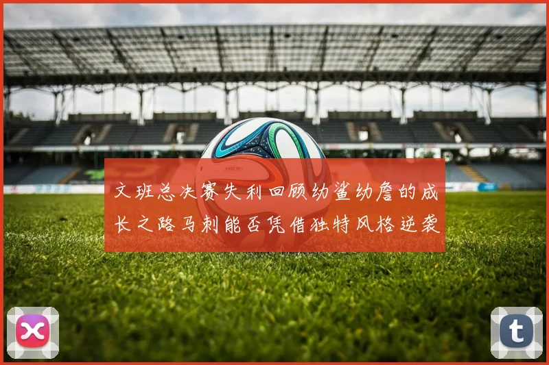 文班总决赛失利回顾幼鲨幼詹的成长之路马刺能否凭借独特风格逆袭成功